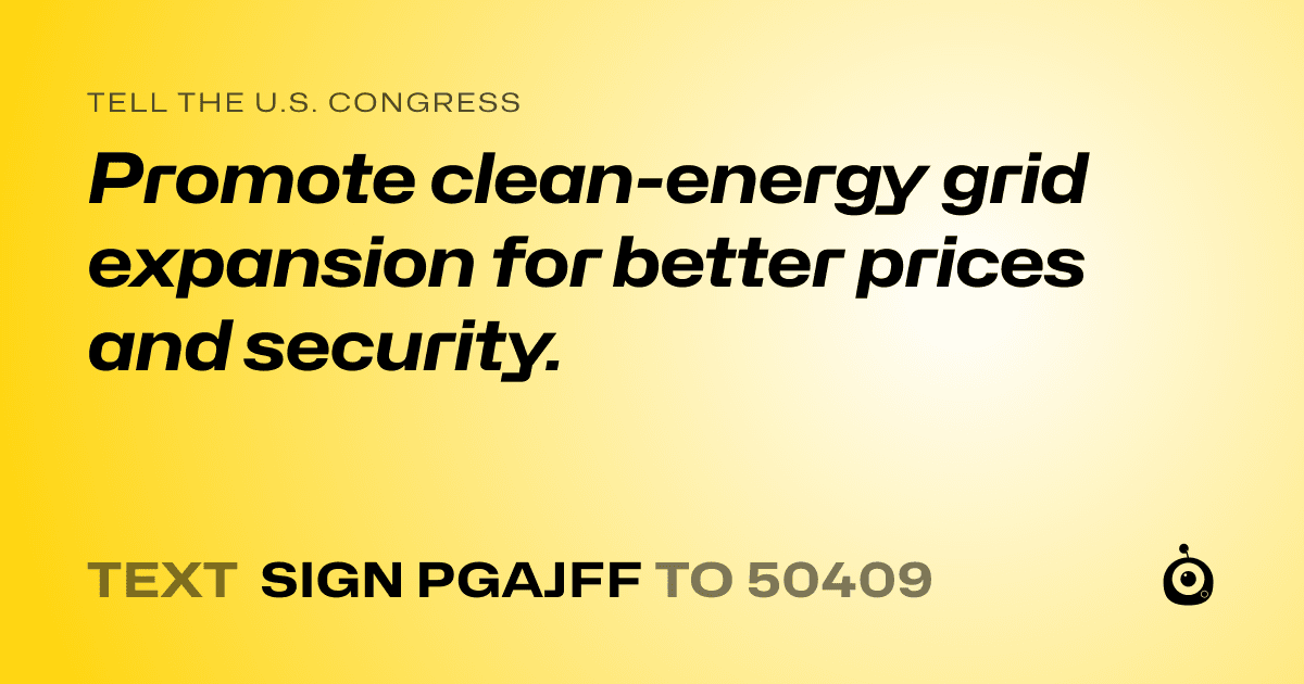 A shareable card that reads "tell the U.S. Congress: Promote clean-energy grid expansion for better prices and security." followed by "text sign PGAJFF to 50409"