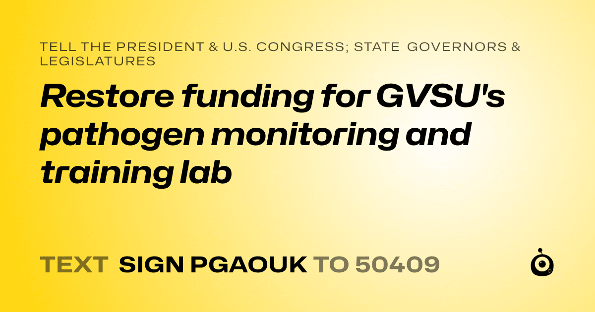 A shareable card that reads "tell the President & U.S. Congress; State Governors & Legislatures: Restore funding for GVSU's pathogen monitoring and training lab" followed by "text sign PGAOUK to 50409"