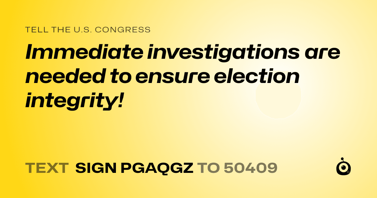 A shareable card that reads "tell the U.S. Congress: Immediate investigations are needed to ensure election integrity!" followed by "text sign PGAQGZ to 50409"