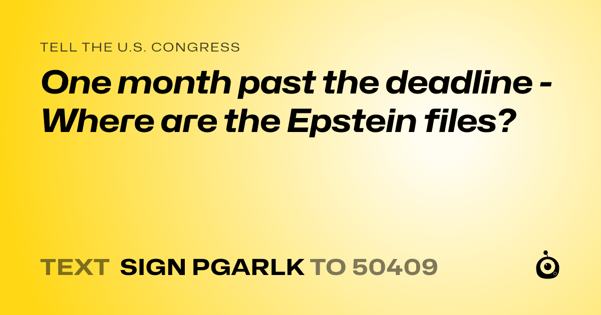 A shareable card that reads "tell the U.S. Congress: One month past the deadline - Where are the Epstein files?" followed by "text sign PGARLK to 50409"