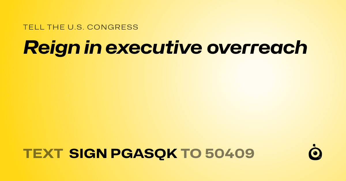 A shareable card that reads "tell the U.S. Congress: Reign in executive overreach" followed by "text sign PGASQK to 50409"