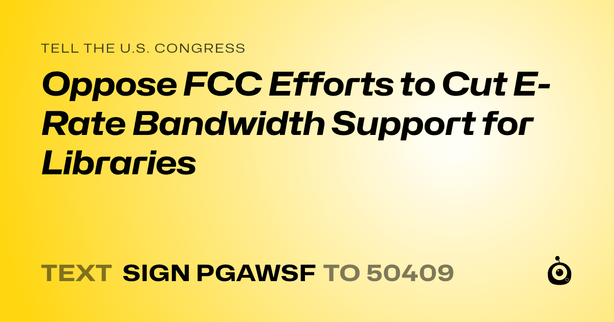 A shareable card that reads "tell the U.S. Congress: Oppose FCC Efforts to Cut E-Rate Bandwidth Support for Libraries" followed by "text sign PGAWSF to 50409"