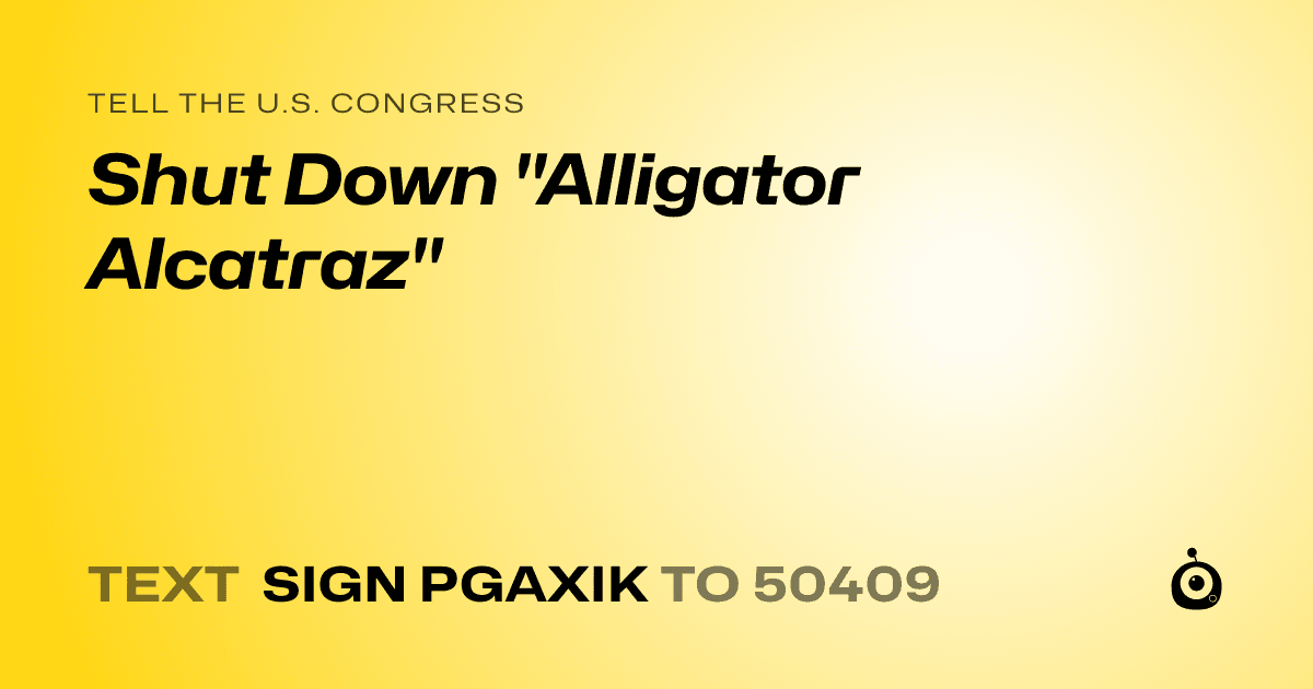 A shareable card that reads "tell the U.S. Congress: Shut Down "Alligator Alcatraz"" followed by "text sign PGAXIK to 50409"