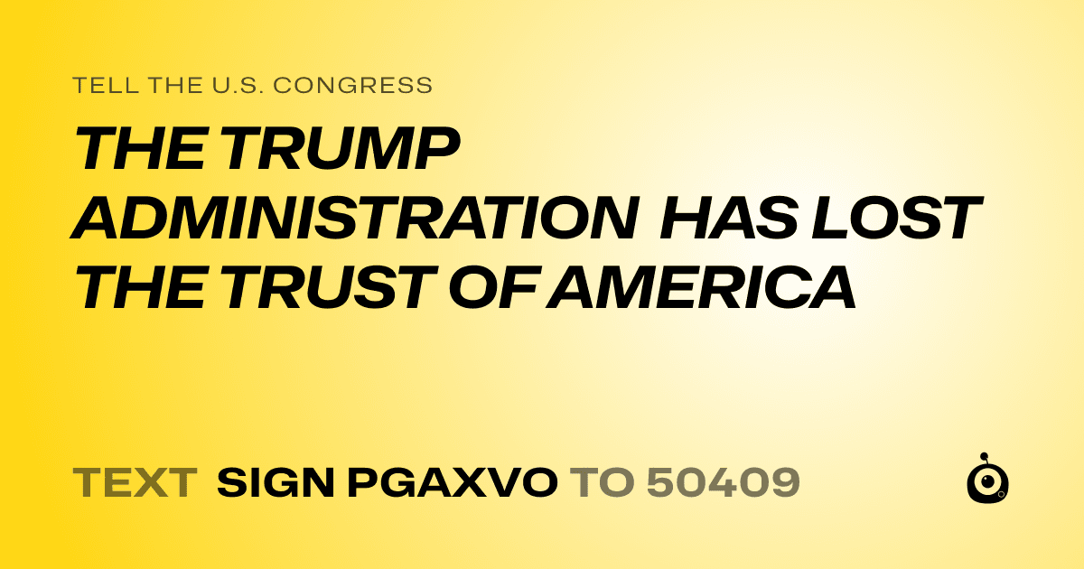 A shareable card that reads "tell the U.S. Congress: THE TRUMP ADMINISTRATION HAS LOST THE TRUST OF AMERICA" followed by "text sign PGAXVO to 50409"