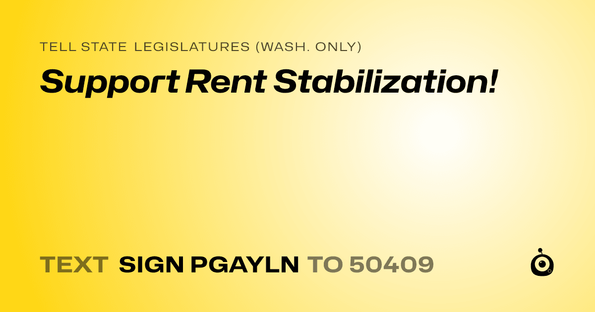 A shareable card that reads "tell State Legislatures (Wash. only): Support Rent Stabilization!" followed by "text sign PGAYLN to 50409"