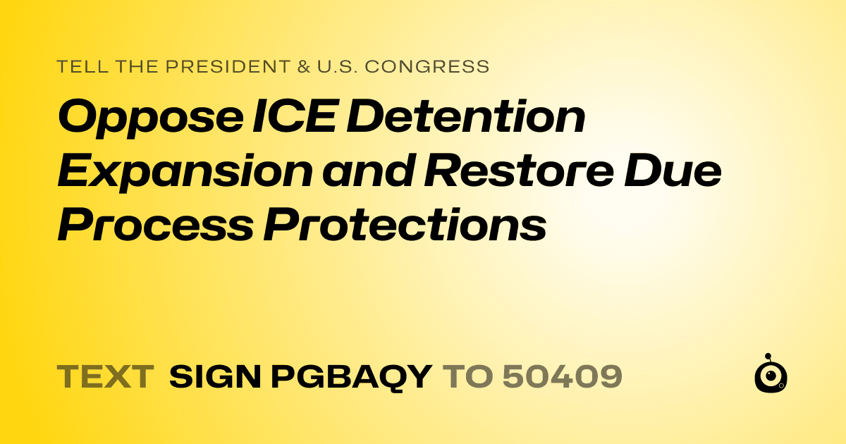 A shareable card that reads "tell the President & U.S. Congress: Oppose ICE Detention Expansion and Restore Due Process Protections" followed by "text sign PGBAQY to 50409"