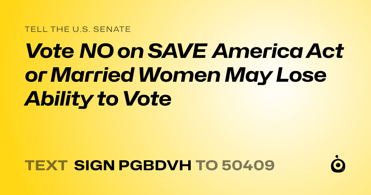 A shareable card that reads "tell the U.S. Senate: Vote NO on SAVE America Act or Married Women May Lose Ability to Vote" followed by "text sign PGBDVH to 50409"