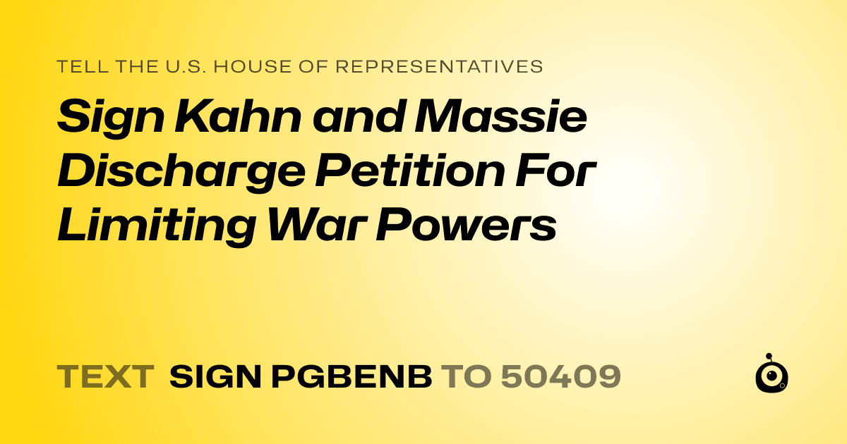 A shareable card that reads "tell the U.S. House of Representatives: Sign Kahn and Massie Discharge Petition For Limiting War Powers" followed by "text sign PGBENB to 50409"