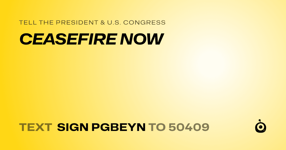 A shareable card that reads "tell the President & U.S. Congress: CEASEFIRE NOW" followed by "text sign PGBEYN to 50409"