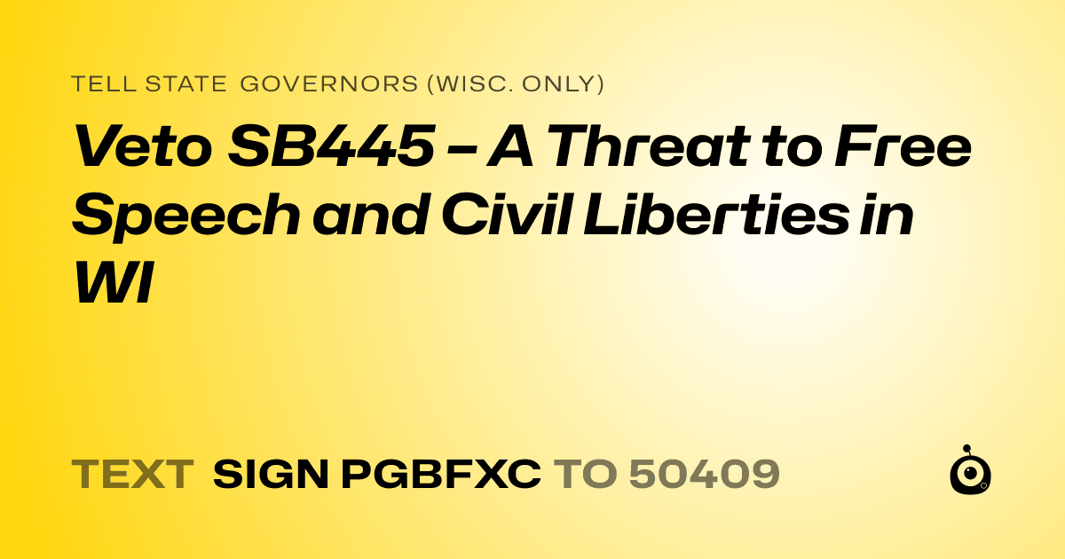 A shareable card that reads "tell State Governors (Wisc. only): Veto SB445 – A Threat to Free Speech and Civil Liberties in WI" followed by "text sign PGBFXC to 50409"