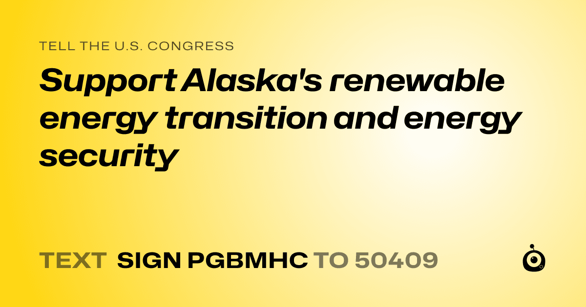 A shareable card that reads "tell the U.S. Congress: Support Alaska's renewable energy transition and energy security" followed by "text sign PGBMHC to 50409"