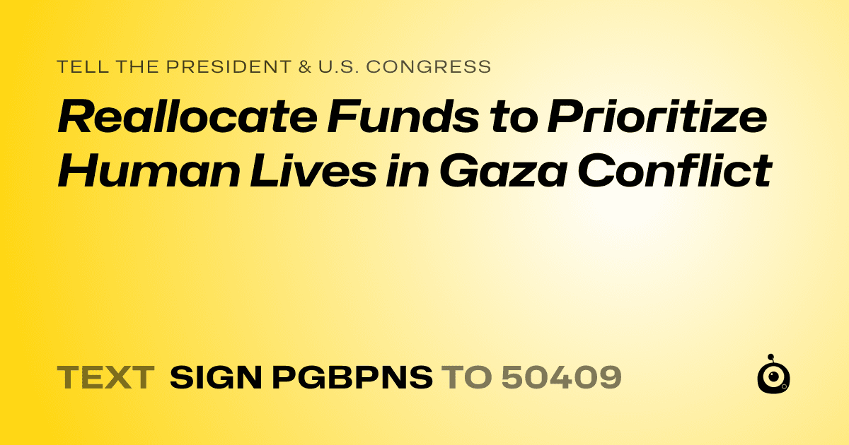 A shareable card that reads "tell the President & U.S. Congress: Reallocate Funds to Prioritize Human Lives in Gaza Conflict" followed by "text sign PGBPNS to 50409"