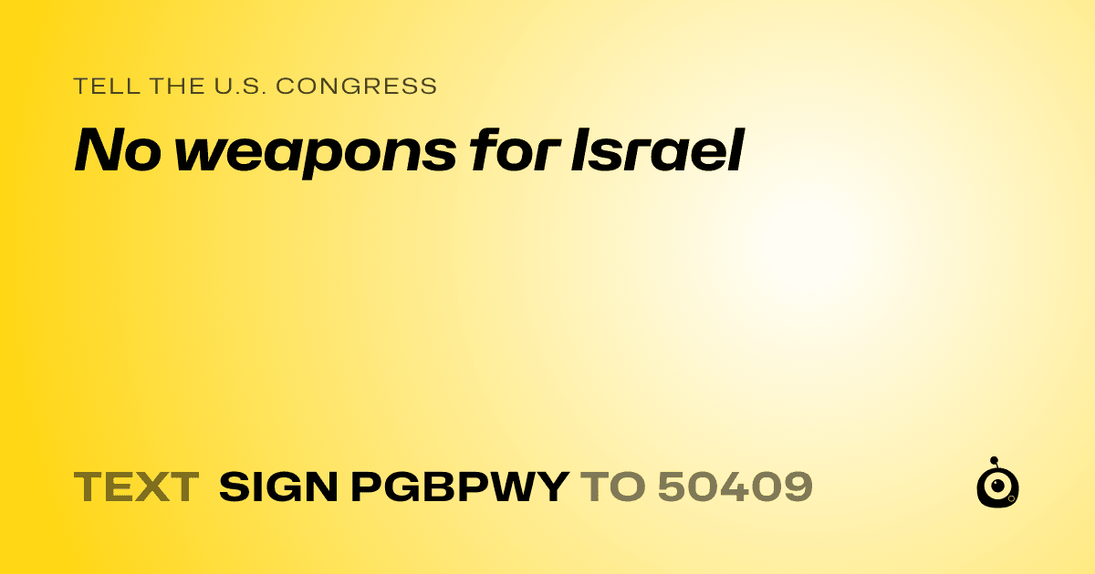 A shareable card that reads "tell the U.S. Congress: No weapons for Israel" followed by "text sign PGBPWY to 50409"
