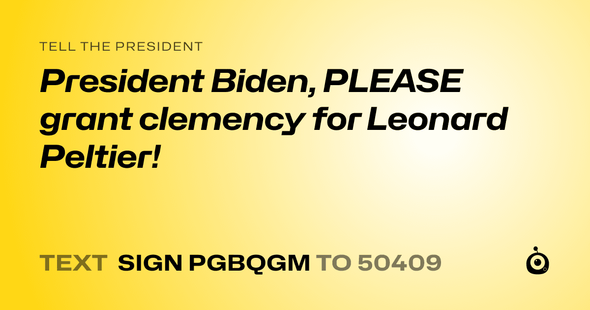 A shareable card that reads "tell the President: President Biden, PLEASE grant clemency for Leonard Peltier!" followed by "text sign PGBQGM to 50409"