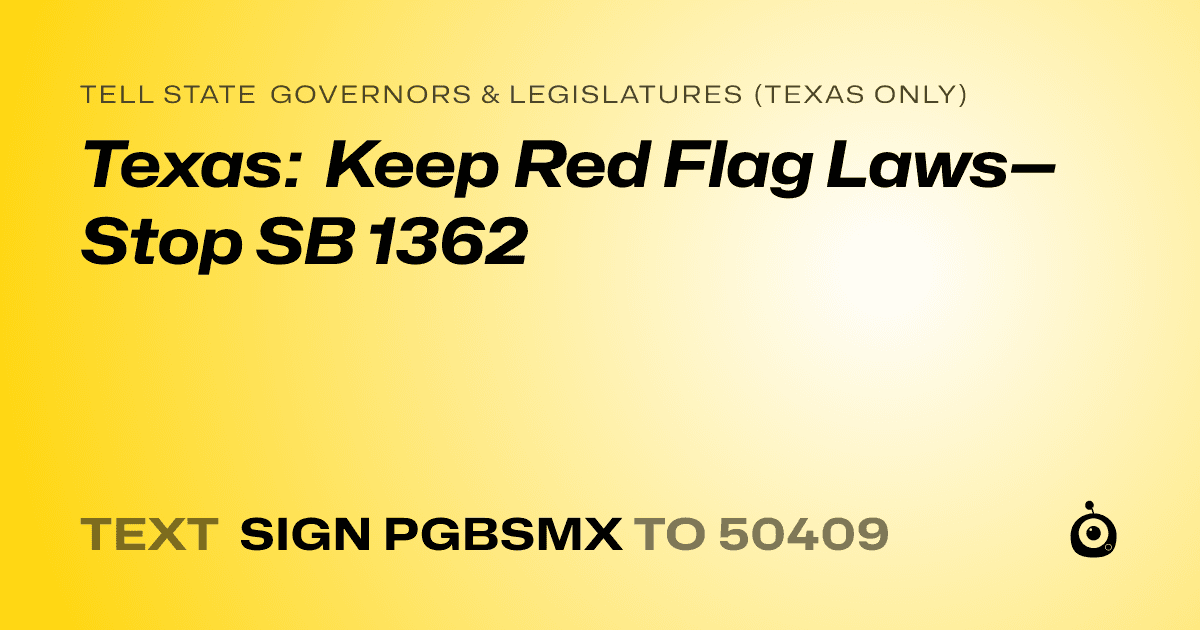 A shareable card that reads "tell State Governors & Legislatures (Texas only): Texas: Keep Red Flag Laws—Stop SB 1362" followed by "text sign PGBSMX to 50409"
