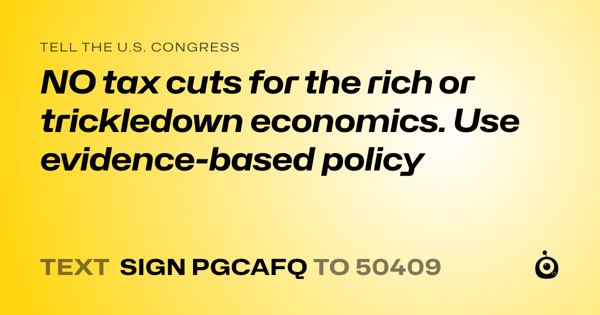 A shareable card that reads "tell the U.S. Congress: NO tax cuts for the rich or trickledown economics. Use evidence-based policy" followed by "text sign PGCAFQ to 50409"
