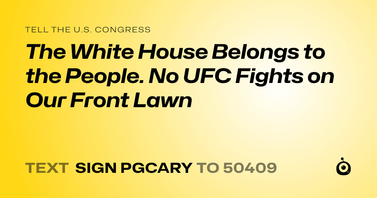 A shareable card that reads "tell the U.S. Congress: The White House Belongs to the People. No UFC Fights on Our Front Lawn" followed by "text sign PGCARY to 50409"