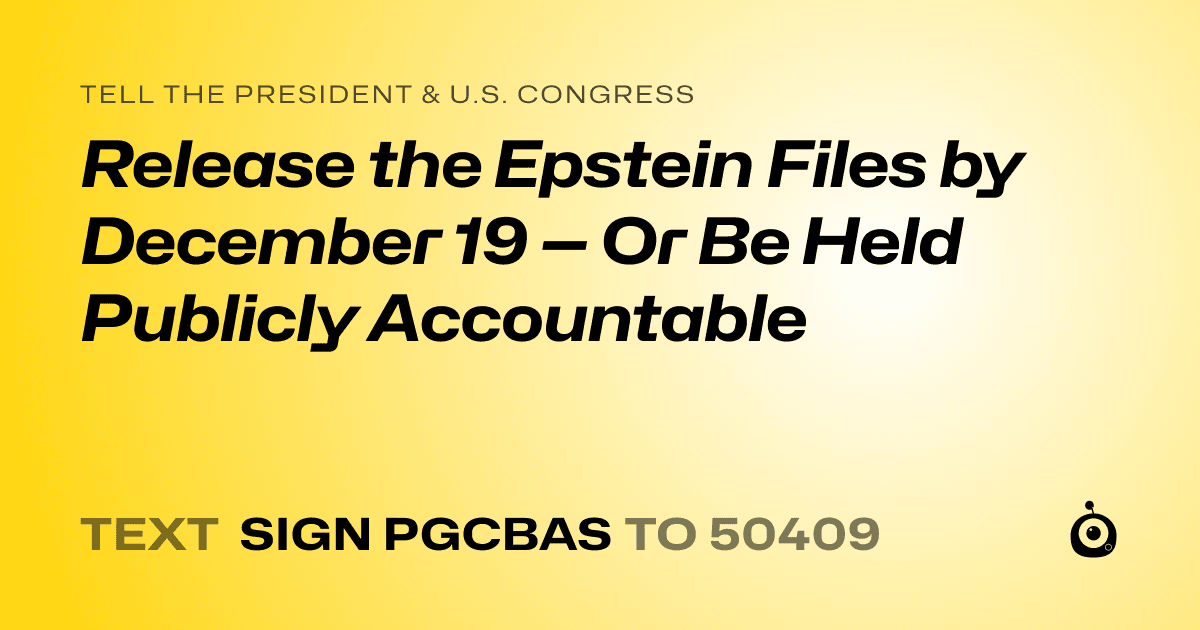 A shareable card that reads "tell the President & U.S. Congress: Release the Epstein Files by December 19 — Or Be Held Publicly Accountable" followed by "text sign PGCBAS to 50409"