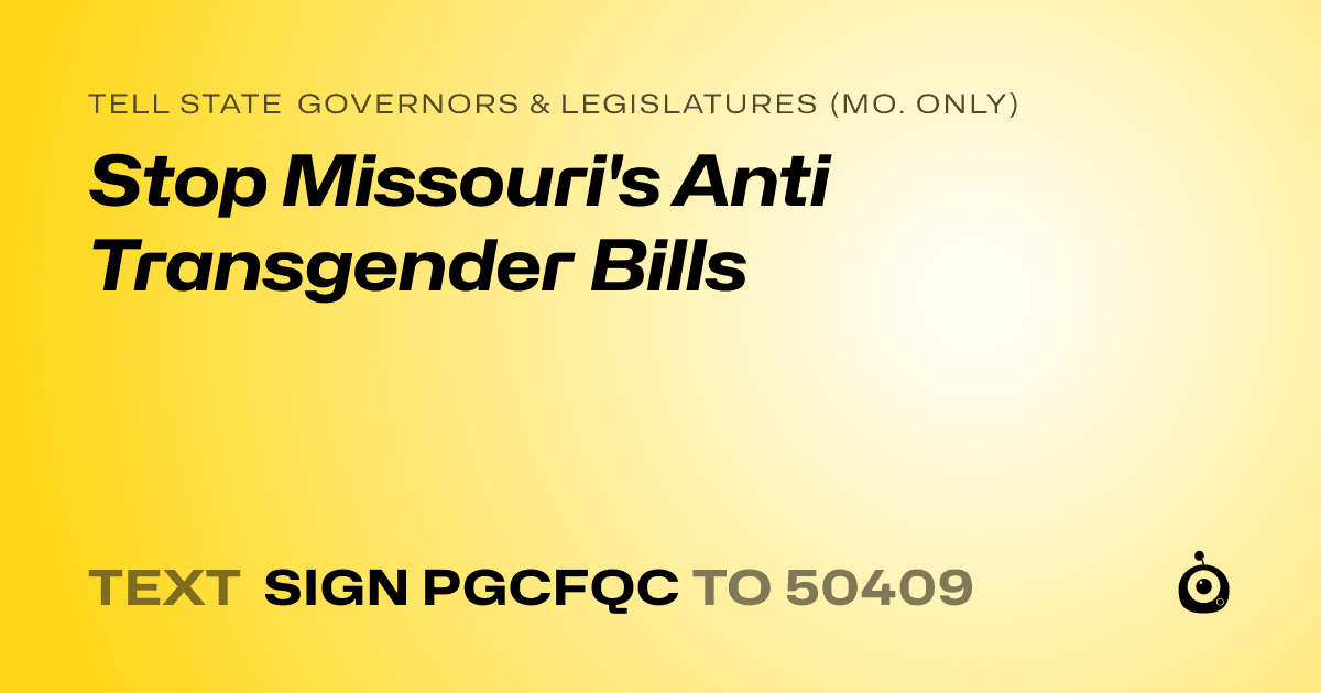 A shareable card that reads "tell State Governors & Legislatures (Mo. only): Stop Missouri's Anti Transgender Bills" followed by "text sign PGCFQC to 50409"