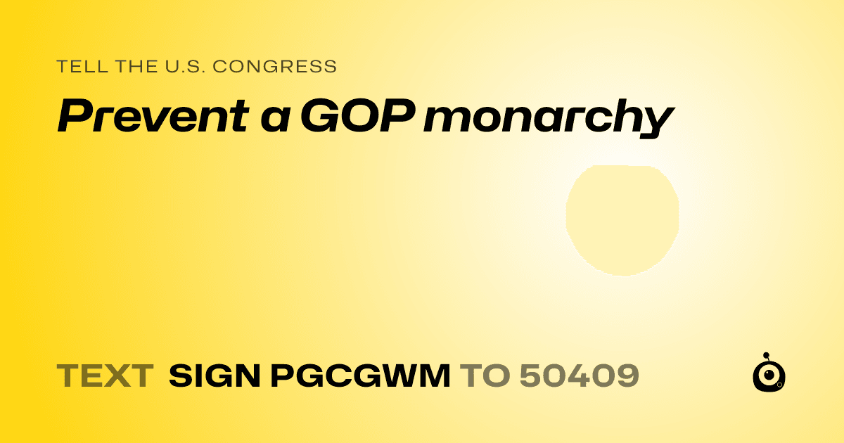 A shareable card that reads "tell the U.S. Congress: Prevent a GOP monarchy" followed by "text sign PGCGWM to 50409"