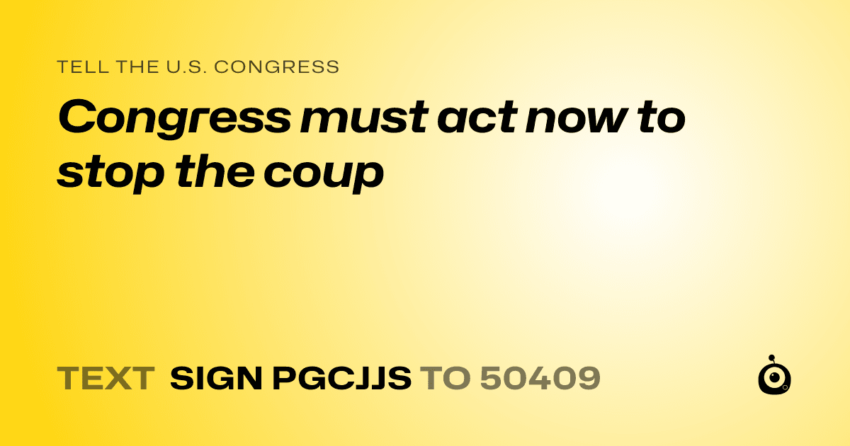 A shareable card that reads "tell the U.S. Congress: Congress must act now to stop the coup" followed by "text sign PGCJJS to 50409"