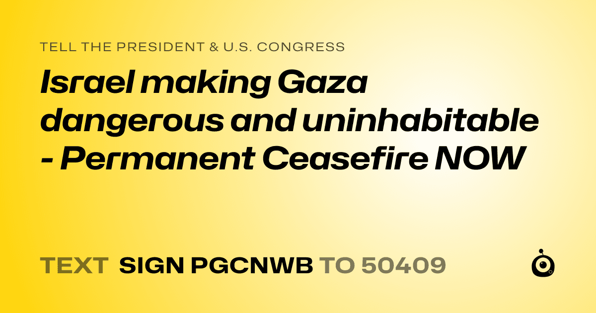 A shareable card that reads "tell the President & U.S. Congress: Israel making Gaza dangerous and uninhabitable - Permanent Ceasefire NOW" followed by "text sign PGCNWB to 50409"