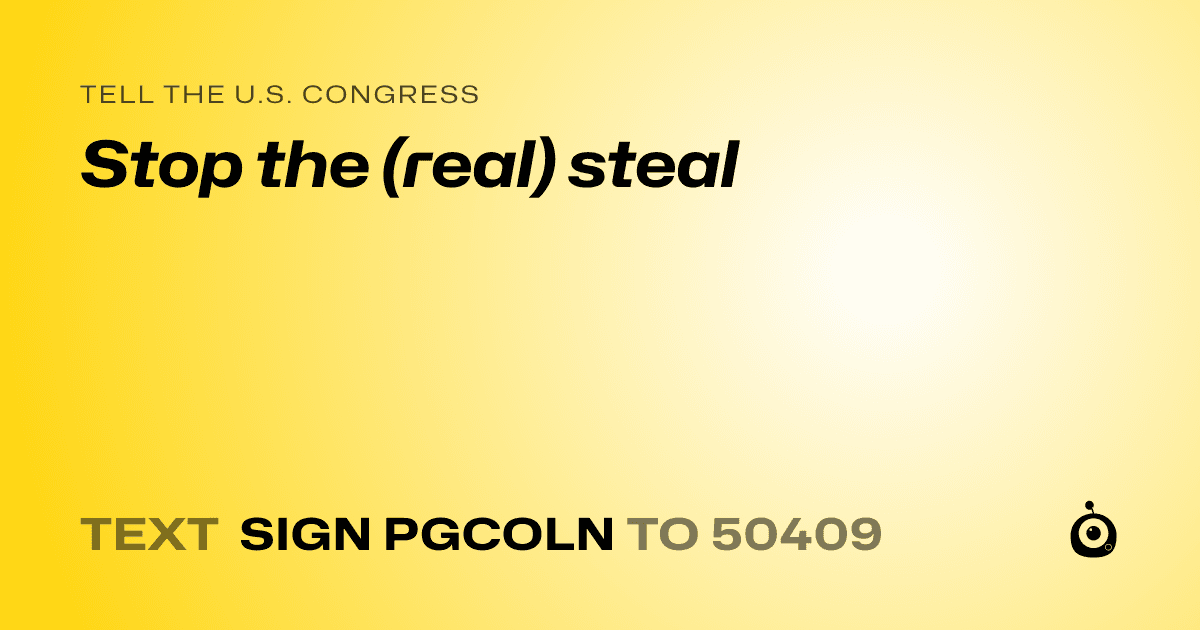 A shareable card that reads "tell the U.S. Congress: Stop the (real) steal" followed by "text sign PGCOLN to 50409"