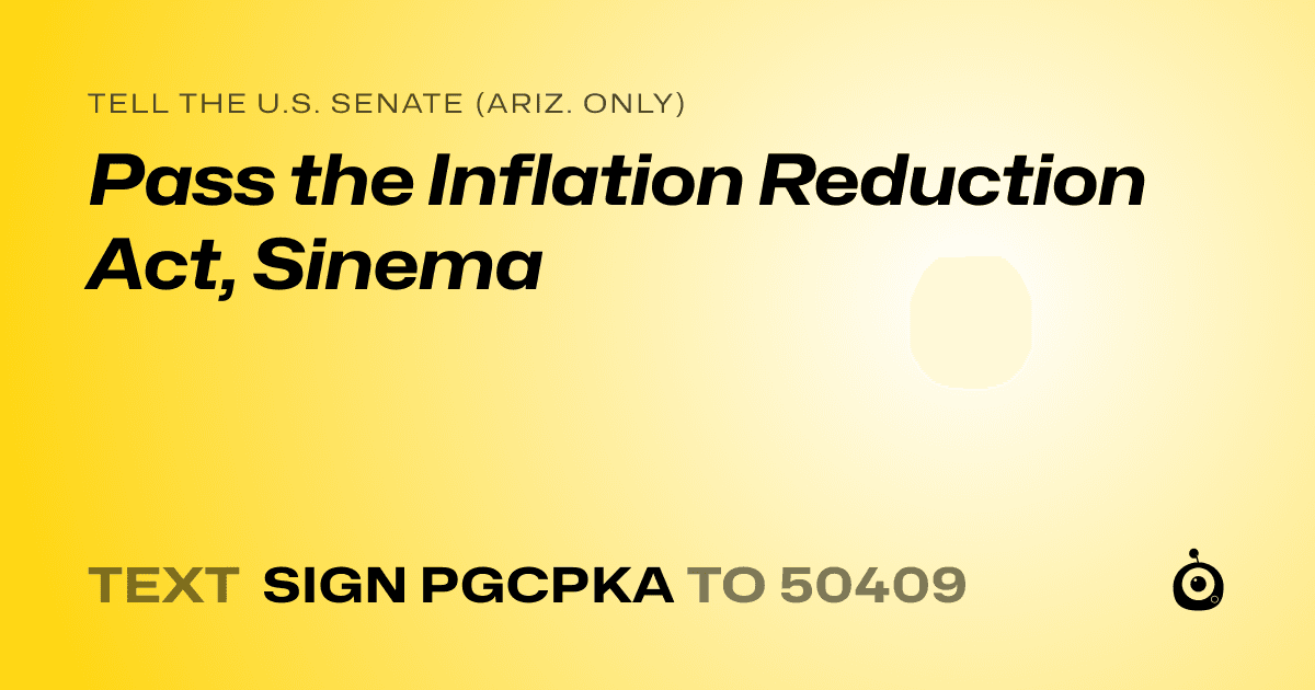 A shareable card that reads "tell the U.S. Senate (Ariz. only): Pass the Inflation Reduction Act, Sinema" followed by "text sign PGCPKA to 50409"