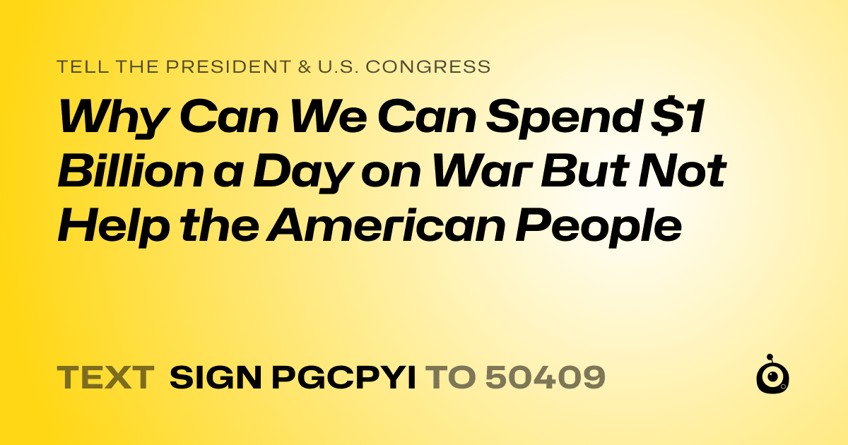 A shareable card that reads "tell the President & U.S. Congress: Why Can We Can Spend $1 Billion a Day on War But Not Help the American People" followed by "text sign PGCPYI to 50409"