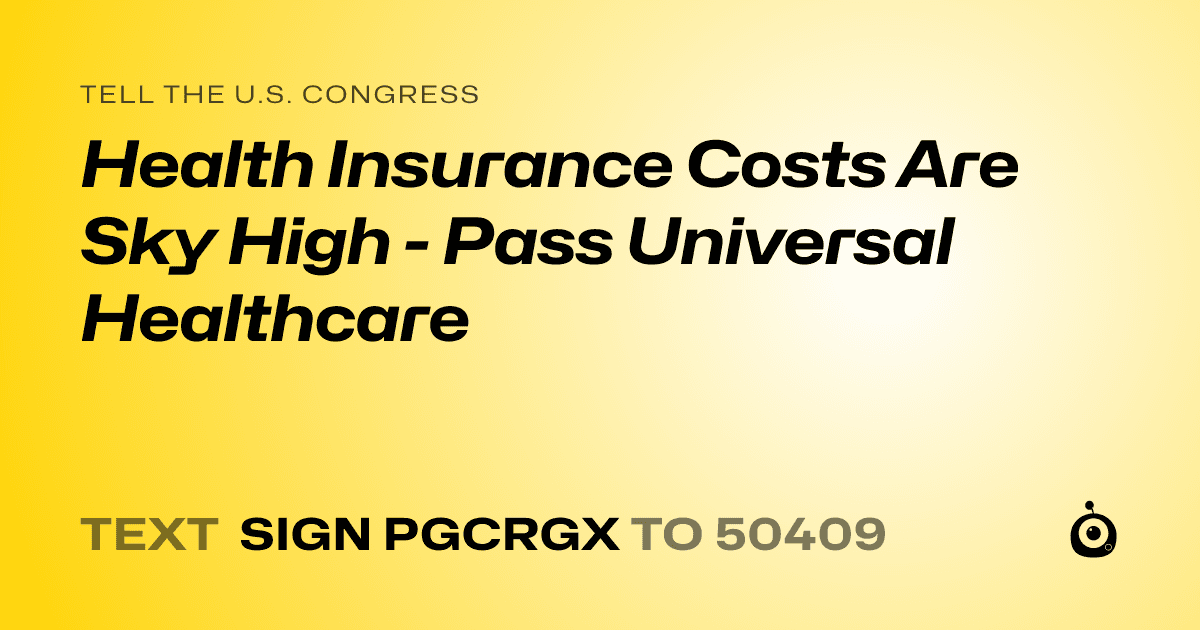 A shareable card that reads "tell the U.S. Congress: Health Insurance Costs Are Sky High - Pass Universal Healthcare" followed by "text sign PGCRGX to 50409"