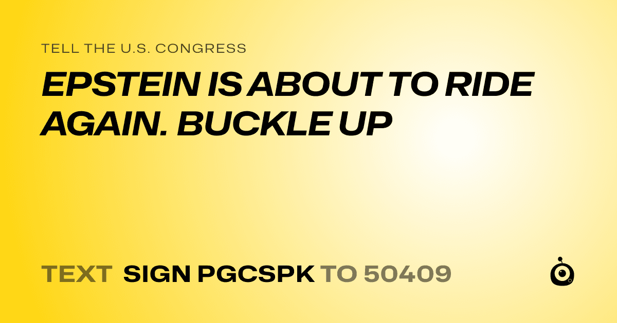 A shareable card that reads "tell the U.S. Congress: EPSTEIN IS ABOUT TO RIDE AGAIN. BUCKLE UP" followed by "text sign PGCSPK to 50409"