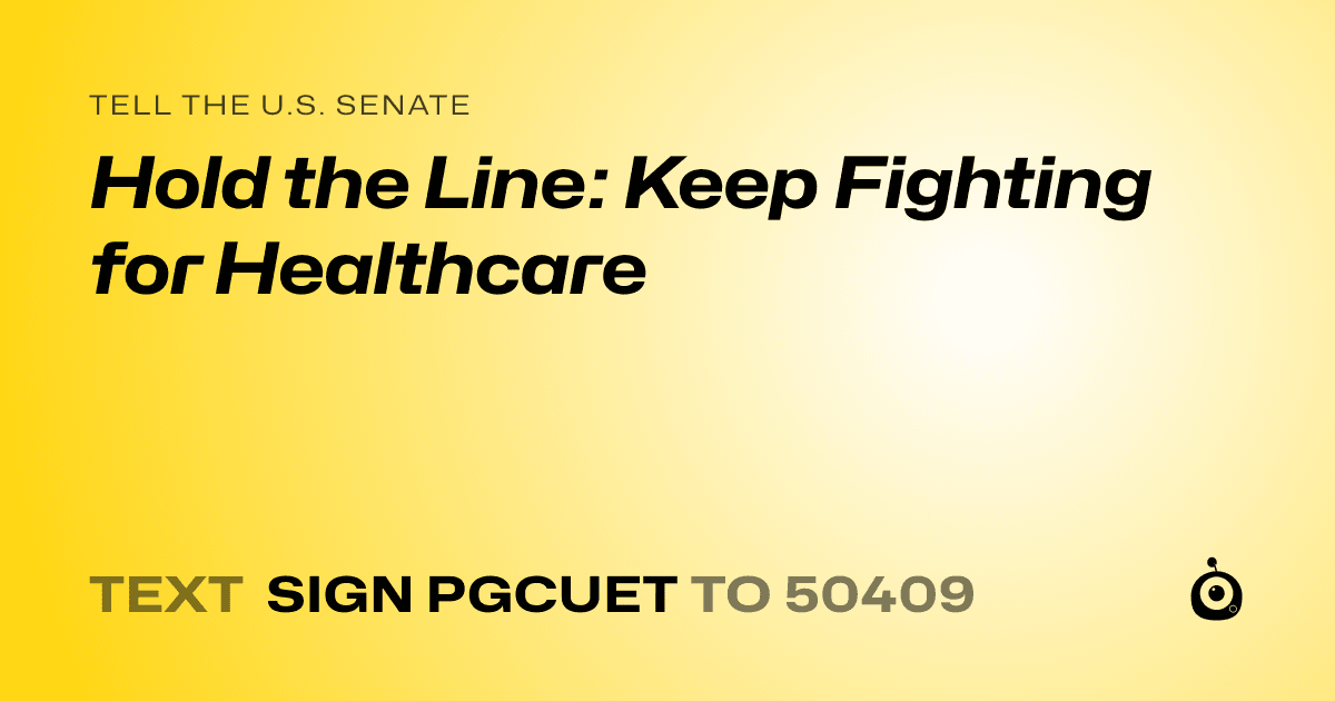A shareable card that reads "tell the U.S. Senate: Hold the Line: Keep Fighting for Healthcare" followed by "text sign PGCUET to 50409"
