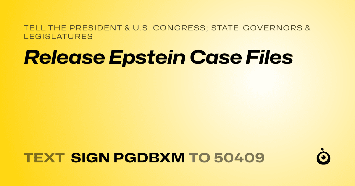 A shareable card that reads "tell the President & U.S. Congress; State Governors & Legislatures: Release Epstein Case Files" followed by "text sign PGDBXM to 50409"