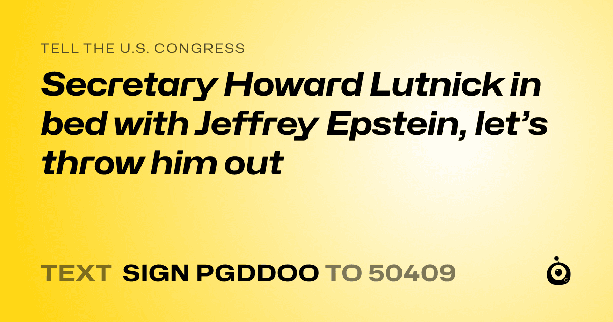 A shareable card that reads "tell the U.S. Congress: Secretary Howard Lutnick in bed with Jeffrey Epstein, let’s throw him out" followed by "text sign PGDDOO to 50409"