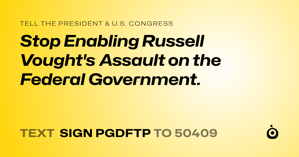 A shareable card that reads "tell the President & U.S. Congress: Stop Enabling Russell Vought's Assault on the Federal Government." followed by "text sign PGDFTP to 50409"