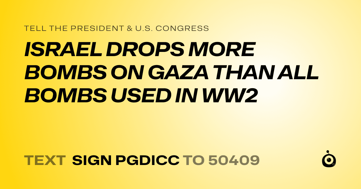 A shareable card that reads "tell the President & U.S. Congress: ISRAEL DROPS MORE BOMBS ON GAZA THAN ALL BOMBS USED IN WW2" followed by "text sign PGDICC to 50409"