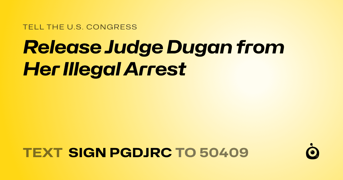 A shareable card that reads "tell the U.S. Congress: Release Judge Dugan from Her Illegal Arrest" followed by "text sign PGDJRC to 50409"