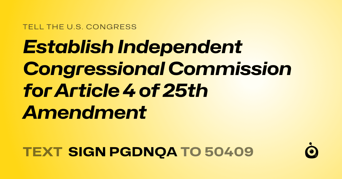 A shareable card that reads "tell the U.S. Congress: Establish Independent Congressional Commission for Article 4 of 25th Amendment" followed by "text sign PGDNQA to 50409"