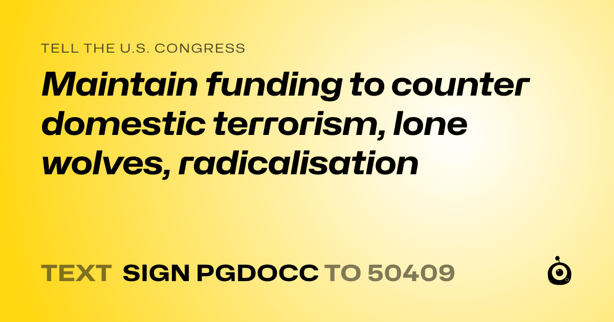A shareable card that reads "tell the U.S. Congress: Maintain funding to counter domestic terrorism, lone wolves, radicalisation" followed by "text sign PGDOCC to 50409"