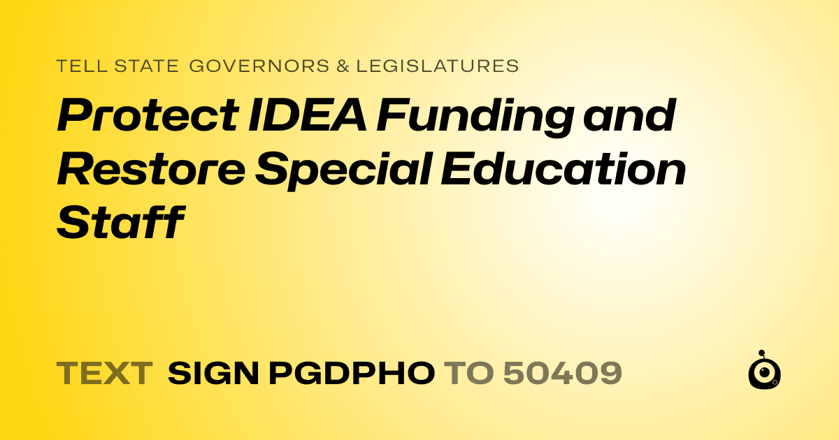 A shareable card that reads "tell State Governors & Legislatures: Protect IDEA Funding and Restore Special Education Staff" followed by "text sign PGDPHO to 50409"