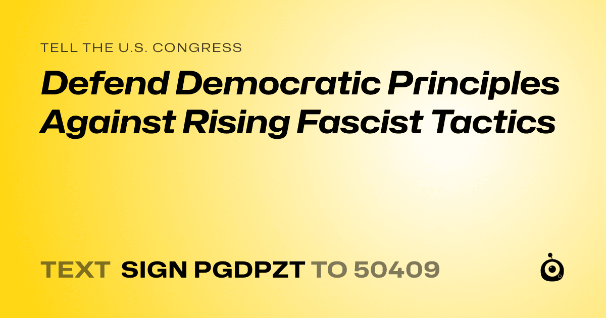 A shareable card that reads "tell the U.S. Congress: Defend Democratic Principles Against Rising Fascist Tactics" followed by "text sign PGDPZT to 50409"