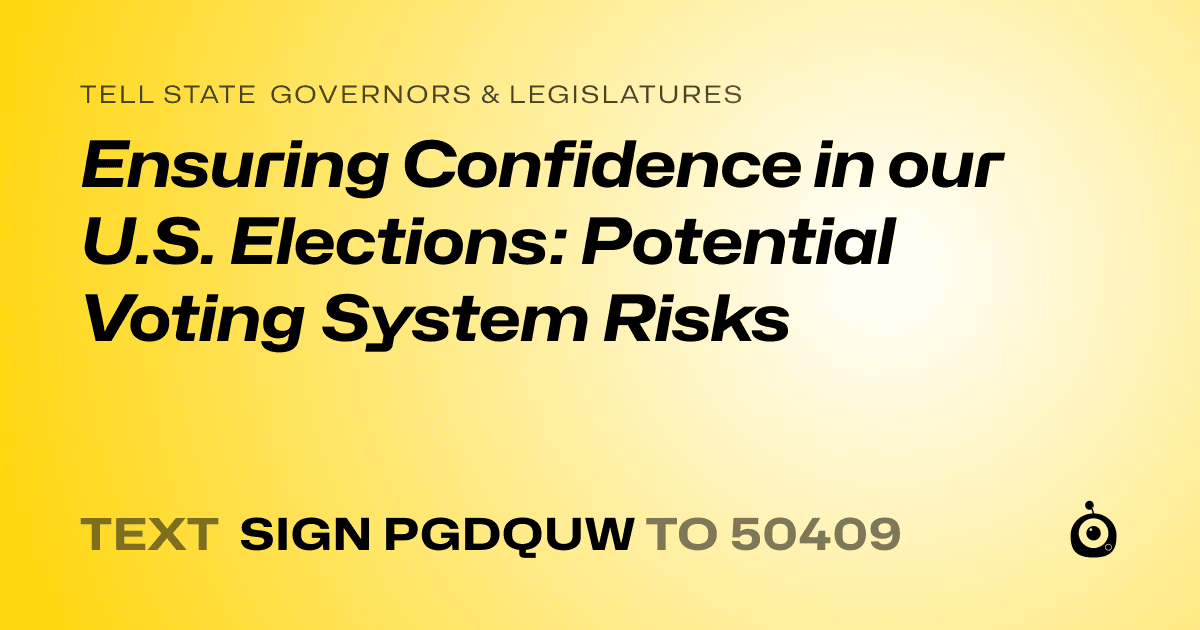 A shareable card that reads "tell State Governors & Legislatures: Ensuring Confidence in our U.S. Elections: Potential Voting System Risks" followed by "text sign PGDQUW to 50409"