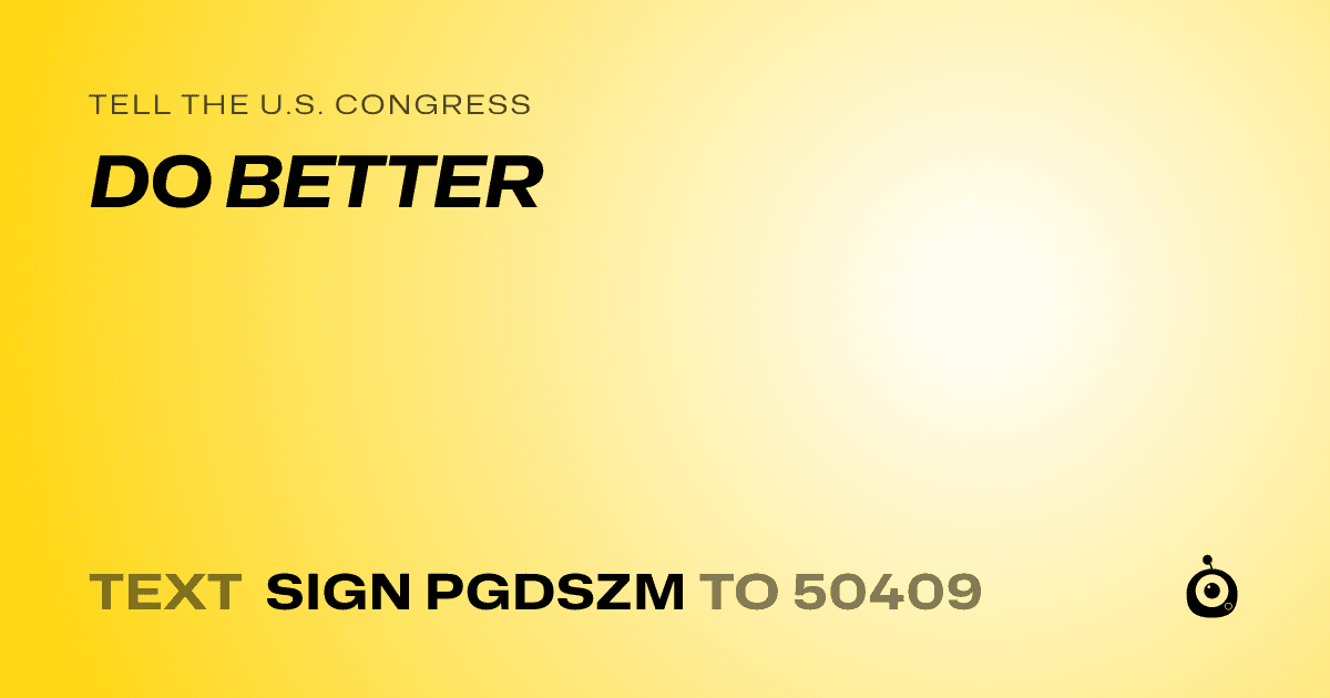 A shareable card that reads "tell the U.S. Congress: DO BETTER" followed by "text sign PGDSZM to 50409"