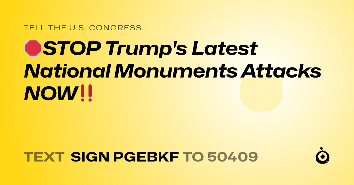 A shareable card that reads "tell the U.S. Congress: 🛑STOP Trump's Latest National Monuments Attacks NOW‼️" followed by "text sign PGEBKF to 50409"