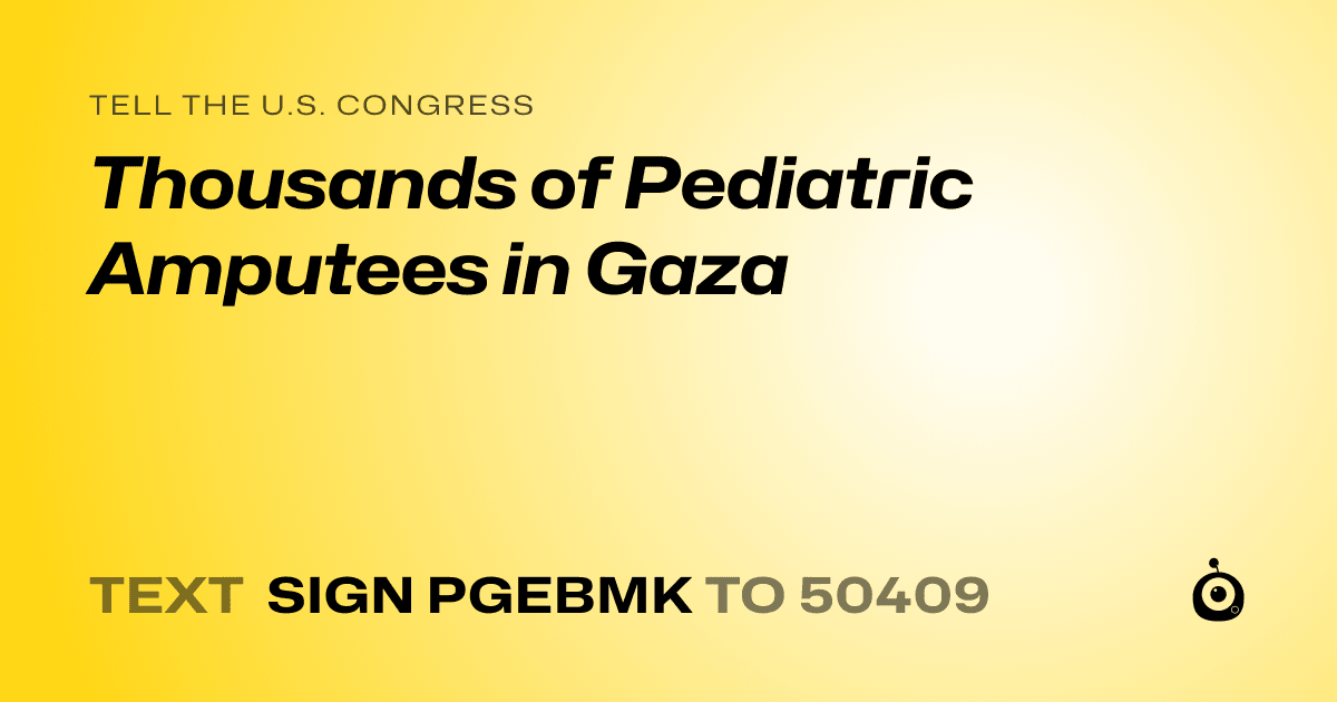 A shareable card that reads "tell the U.S. Congress: Thousands of Pediatric Amputees in Gaza" followed by "text sign PGEBMK to 50409"