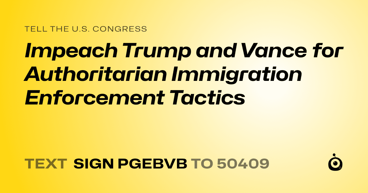 A shareable card that reads "tell the U.S. Congress: Impeach Trump and Vance for Authoritarian Immigration Enforcement Tactics" followed by "text sign PGEBVB to 50409"