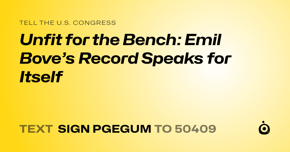 A shareable card that reads "tell the U.S. Congress: Unfit for the Bench: Emil Bove’s Record Speaks for Itself" followed by "text sign PGEGUM to 50409"