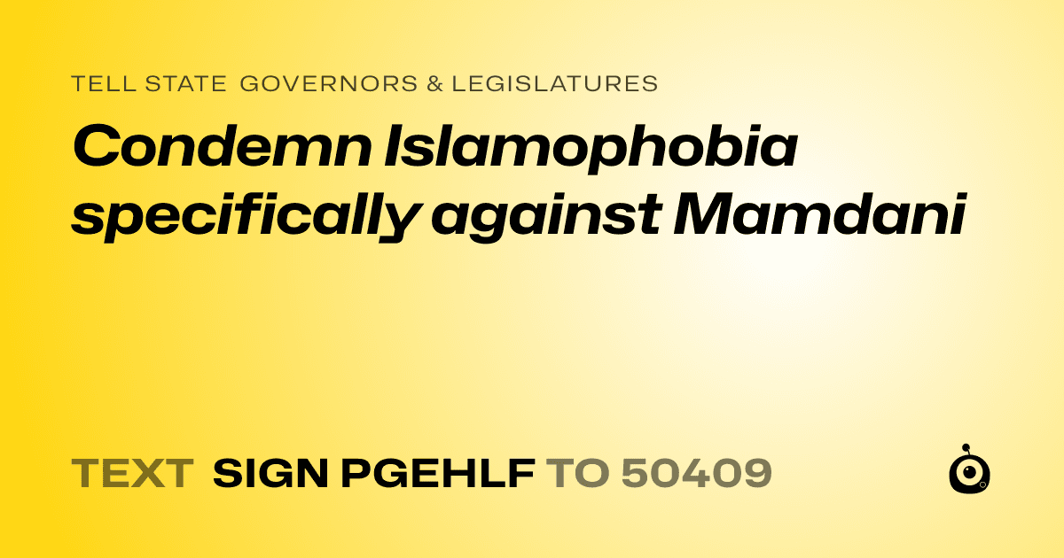A shareable card that reads "tell State Governors & Legislatures: Condemn Islamophobia specifically against Mamdani" followed by "text sign PGEHLF to 50409"