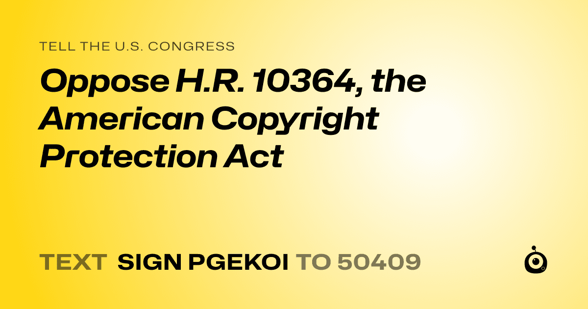 A shareable card that reads "tell the U.S. Congress: Oppose H.R. 10364, the American Copyright Protection Act" followed by "text sign PGEKOI to 50409"