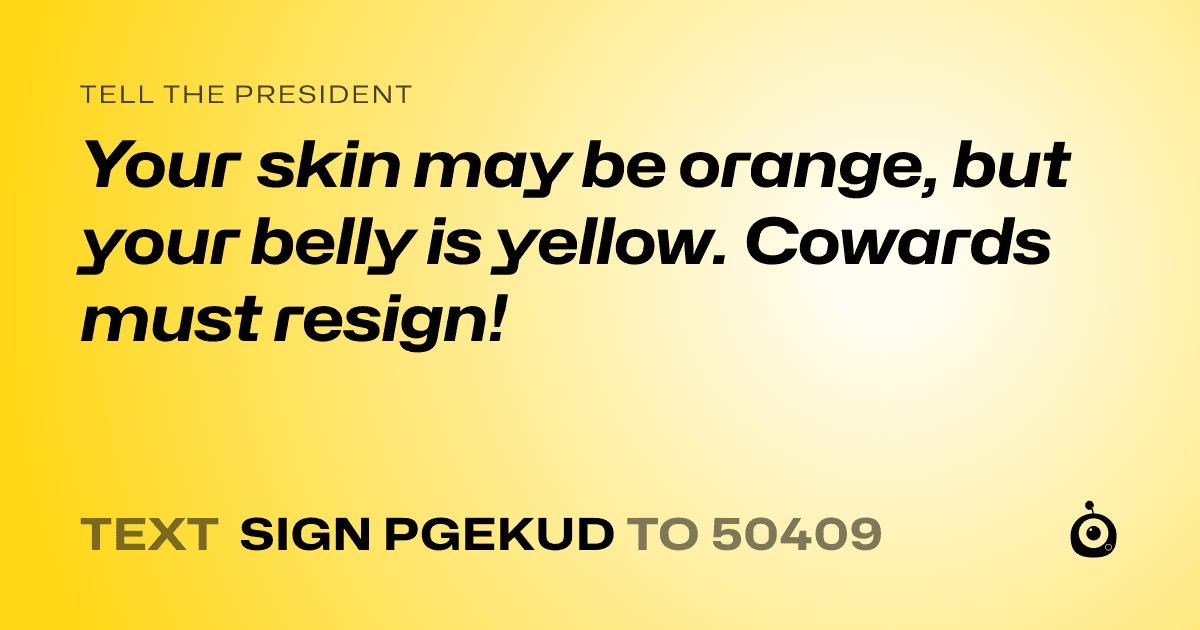 A shareable card that reads "tell the President: Your skin may be orange, but your belly is yellow. Cowards must resign!" followed by "text sign PGEKUD to 50409"